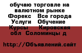 обучаю торговле на валютном рынке Форекс - Все города Услуги » Обучение. Курсы   . Кировская обл.,Соломинцы д.